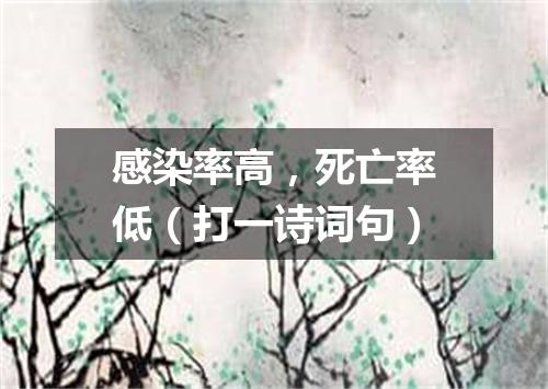 感染率高，死亡率低（打一诗词句）