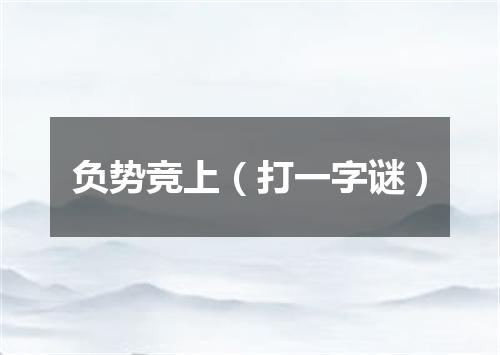 负势竞上（打一字谜）