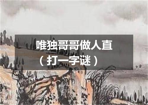 唯独哥哥做人直（打一字谜）