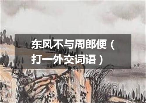 东风不与周郎便（打一外交词语）
