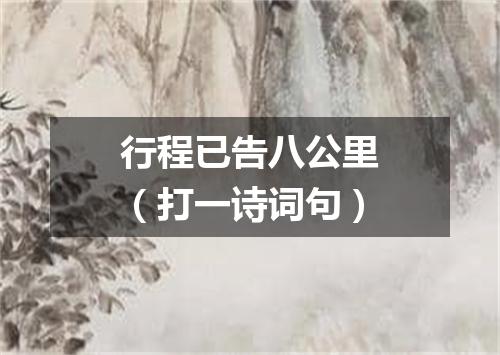 行程已告八公里（打一诗词句）