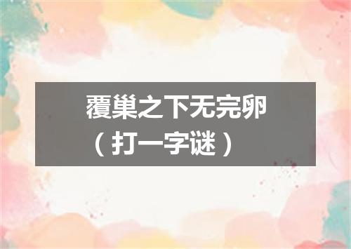 覆巢之下无完卵（打一字谜）