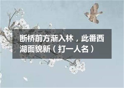断桥前方渐入林，此番西湖面貌新（打一人名）