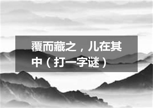 覆而藏之，儿在其中（打一字谜）