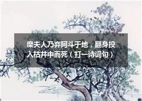 糜夫人乃弃阿斗于地，翻身投入枯井中而死（打一诗词句）