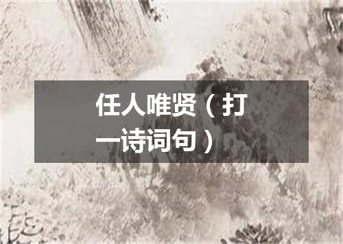 任人唯贤（打一诗词句）