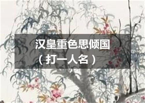 汉皇重色思倾国（打一人名）
