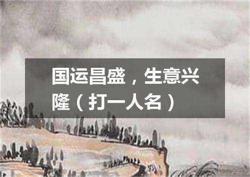 国运昌盛，生意兴隆（打一人名）
