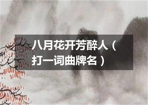八月花开芳醉人（打一词曲牌名）