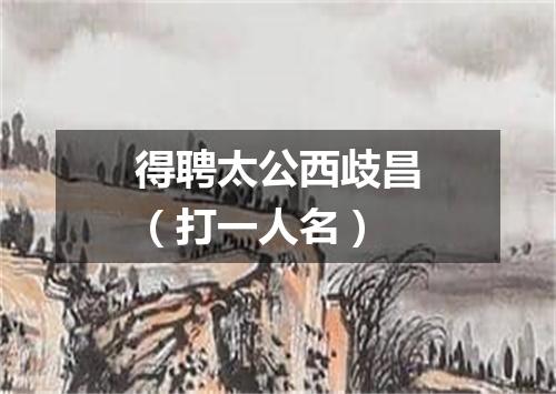 得聘太公西歧昌（打一人名）