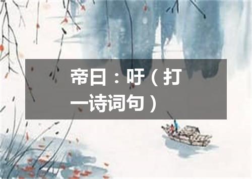 帝曰：吁（打一诗词句）
