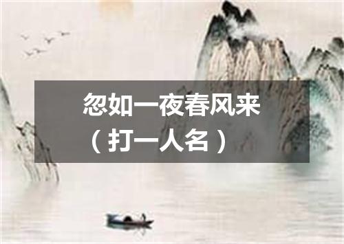 忽如一夜春风来（打一人名）