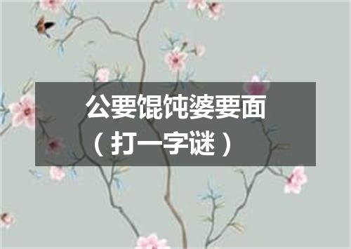 公要馄饨婆要面（打一字谜）