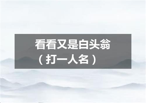 看看又是白头翁（打一人名）