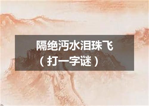 隔绝沔水泪珠飞（打一字谜）