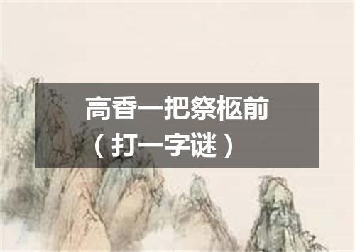 高香一把祭柩前（打一字谜）