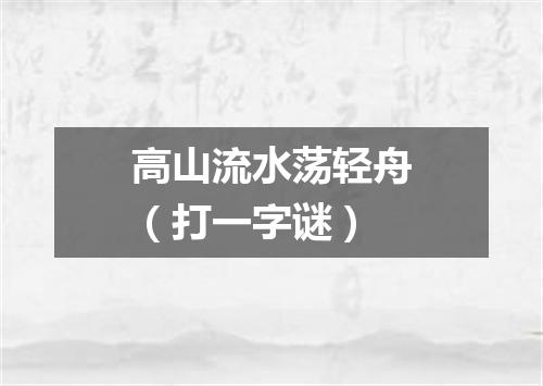 高山流水荡轻舟（打一字谜）