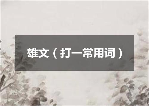 雄文（打一常用词）