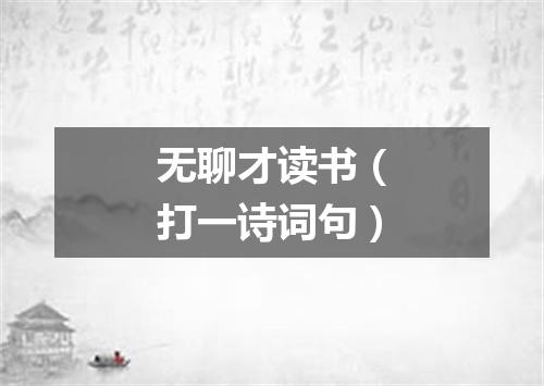 无聊才读书（打一诗词句）