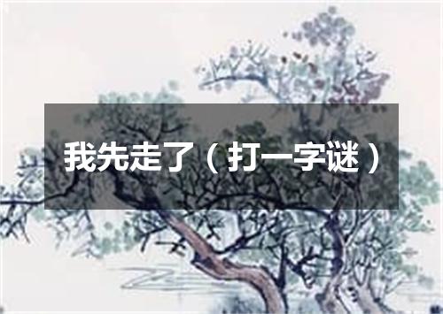 我先走了（打一字谜）