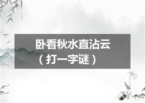 卧看秋水直沾云（打一字谜）