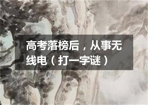 高考落榜后，从事无线电（打一字谜）