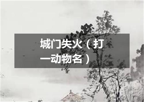 城门失火（打一动物名）