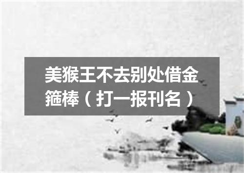 美猴王不去别处借金箍棒（打一报刊名）