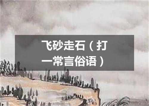 飞砂走石（打一常言俗语）
