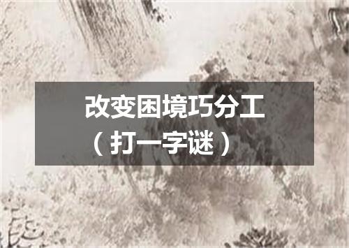 改变困境巧分工（打一字谜）
