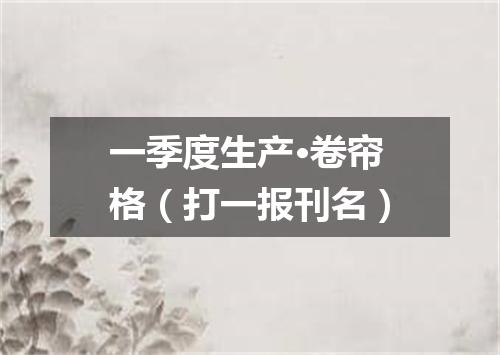一季度生产·卷帘格（打一报刊名）