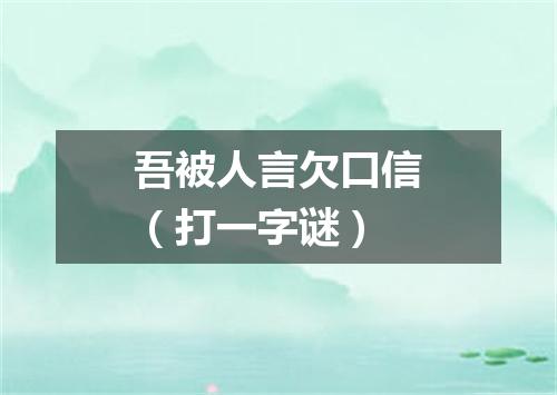 吾被人言欠口信（打一字谜）