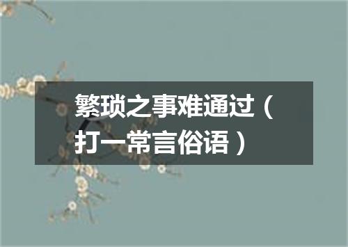 繁琐之事难通过（打一常言俗语）