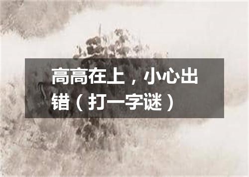 高高在上，小心出错（打一字谜）