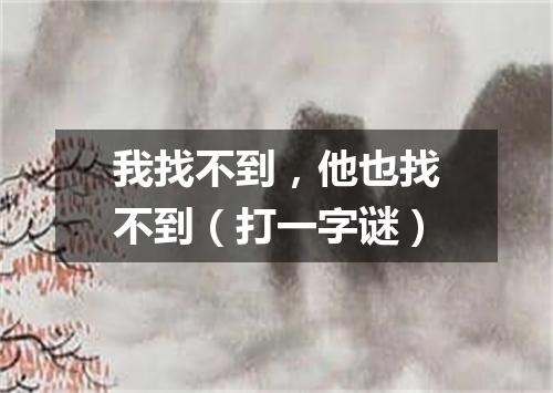 我找不到，他也找不到（打一字谜）