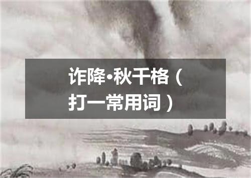 诈降·秋千格（打一常用词）