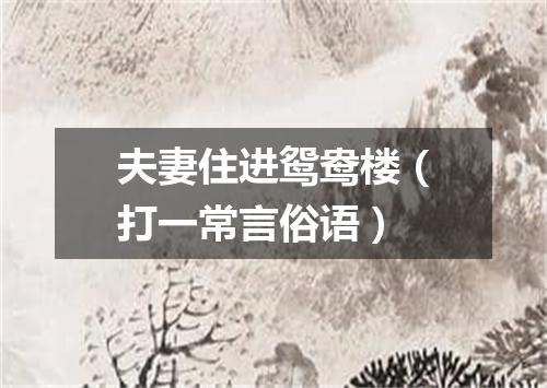 夫妻住进鸳鸯楼（打一常言俗语）