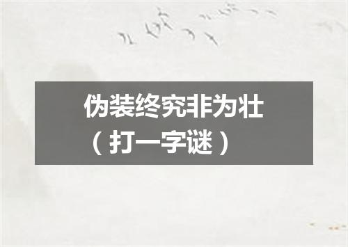 伪装终究非为壮（打一字谜）