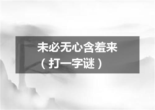 未必无心含羞来（打一字谜）