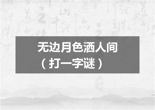 无边月色洒人间（打一字谜）