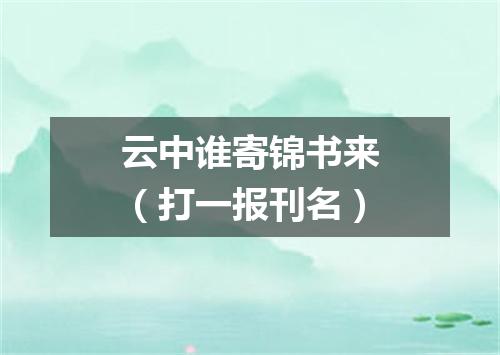 云中谁寄锦书来（打一报刊名）
