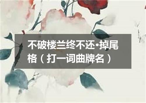 不破楼兰终不还·掉尾格（打一词曲牌名）
