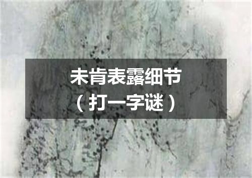 未肯表露细节（打一字谜）