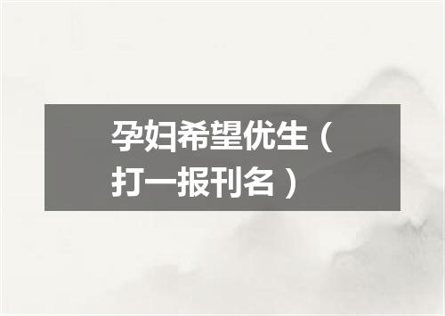 孕妇希望优生（打一报刊名）