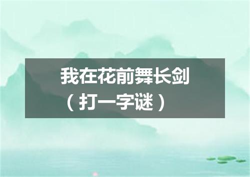 我在花前舞长剑（打一字谜）