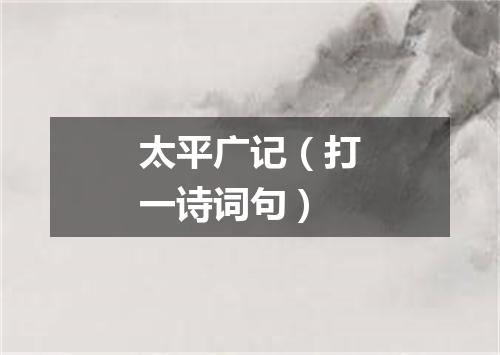 太平广记（打一诗词句）
