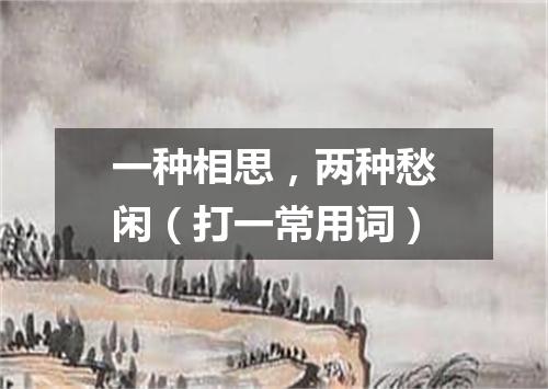 一种相思，两种愁闲（打一常用词）