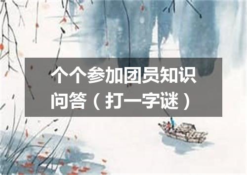 个个参加团员知识问答（打一字谜）