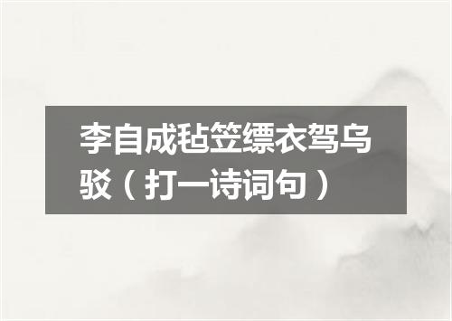 李自成毡笠缥衣驾乌驳（打一诗词句）
