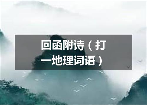 回函附诗（打一地理词语）